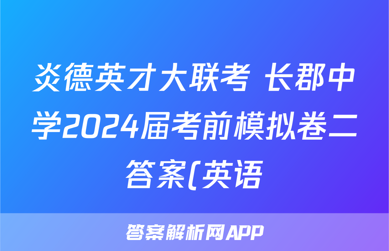 炎德英才大联考 长郡中学2024届考前模拟卷二答案(英语)